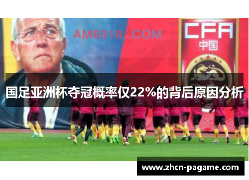 国足亚洲杯夺冠概率仅22%的背后原因分析