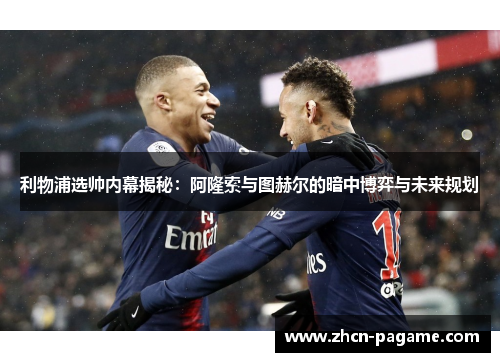 利物浦选帅内幕揭秘：阿隆索与图赫尔的暗中博弈与未来规划