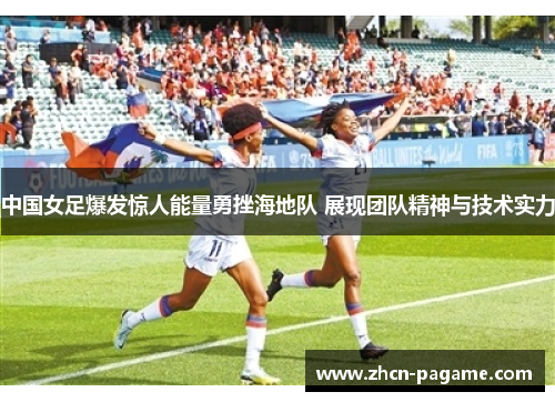 中国女足爆发惊人能量勇挫海地队 展现团队精神与技术实力 中国女足爆发惊人能量勇挫海地队 展现团队精神与技术实力
