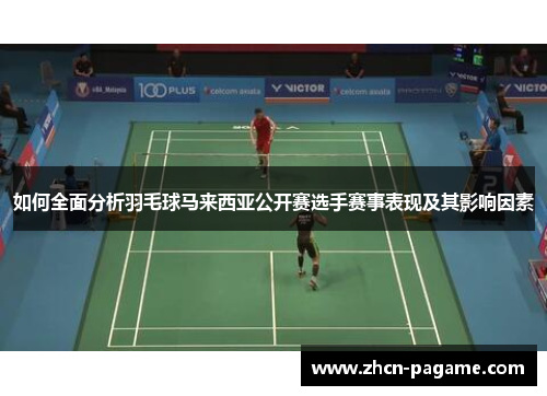 如何全面分析羽毛球马来西亚公开赛选手赛事表现及其影响因素