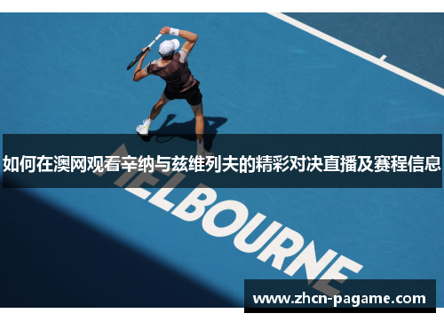 如何在澳网观看辛纳与兹维列夫的精彩对决直播及赛程信息 如何在澳网观看辛纳与兹维列夫的精彩对决直播及赛程信息