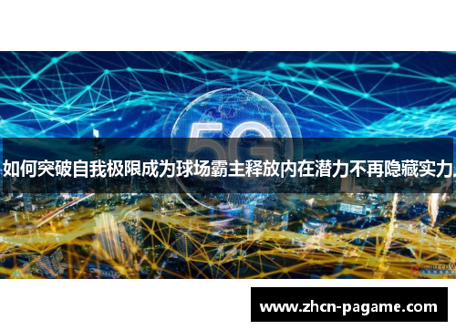如何突破自我极限成为球场霸主释放内在潜力不再隐藏实力
