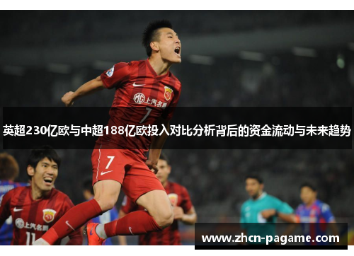 英超230亿欧与中超188亿欧投入对比分析背后的资金流动与未来趋势