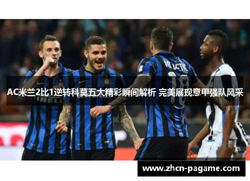 AC米兰2比1逆转科莫五大精彩瞬间解析 完美展现意甲强队风采