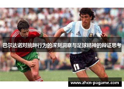 巴尔达诺对挑衅行为的深刻洞察与足球精神的辩证思考
