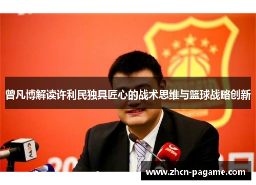 曾凡博解读许利民独具匠心的战术思维与篮球战略创新 曾凡博解读许利民独具匠心的战术思维与篮球战略创新