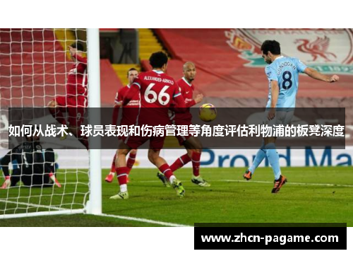 如何从战术、球员表现和伤病管理等角度评估利物浦的板凳深度