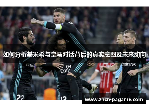 如何分析基米希与皇马对话背后的真实意图及未来动向