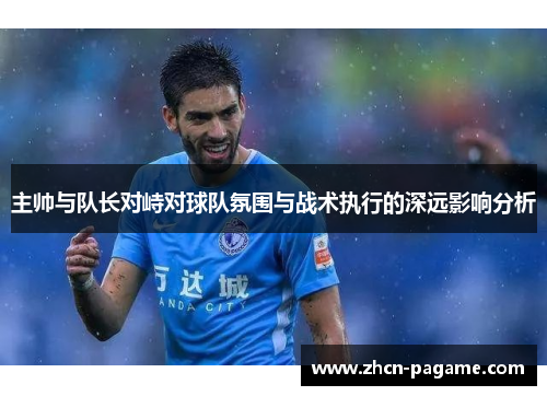 主帅与队长对峙对球队氛围与战术执行的深远影响分析