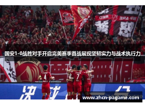 国安1-0战胜对手开启完美赛季首战展现坚韧实力与战术执行力