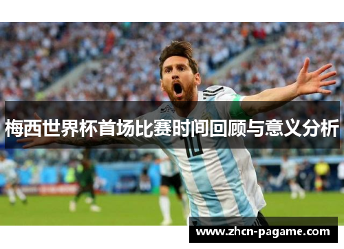 梅西世界杯首场比赛时间回顾与意义分析