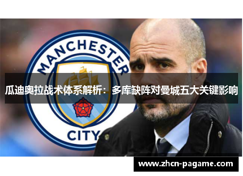 瓜迪奥拉战术体系解析：多库缺阵对曼城五大关键影响