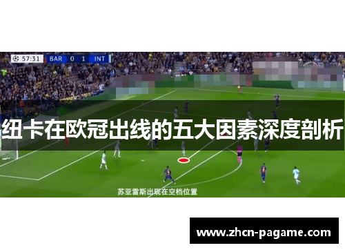 纽卡在欧冠出线的五大因素深度剖析