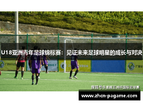 U18亚洲青年足球锦标赛：见证未来足球明星的成长与对决