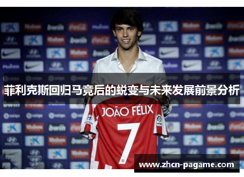 菲利克斯回归马竞后的蜕变与未来发展前景分析