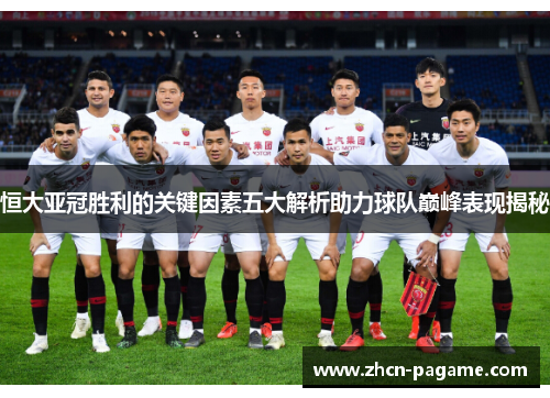 恒大亚冠胜利的关键因素五大解析助力球队巅峰表现揭秘 恒大亚冠胜利的关键因素五大解析助力球队巅峰表现揭秘