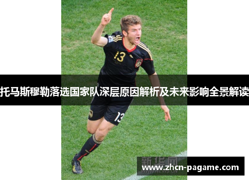 托马斯穆勒落选国家队深层原因解析及未来影响全景解读
