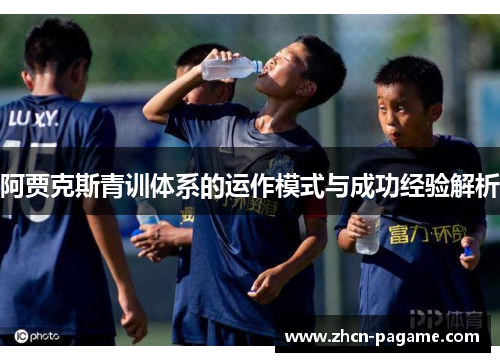 阿贾克斯青训体系的运作模式与成功经验解析