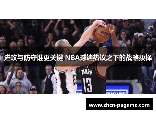 进攻与防守谁更关键 NBA球迷热议之下的战略抉择