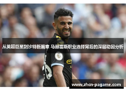 从英超巨星到沙特新篇章 马赫雷斯职业选择背后的深层动因分析