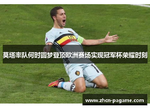 莫塔率队何时圆梦登顶欧洲赛场实现冠军杯荣耀时刻