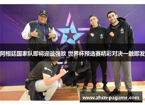 阿根廷国家队即将迎战强敌 世界杯预选赛精彩对决一触即发