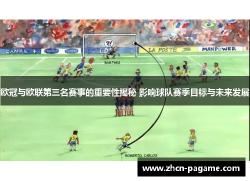欧冠与欧联第三名赛事的重要性揭秘 影响球队赛季目标与未来发展