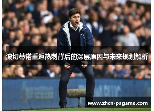 波切蒂诺重返热刺背后的深层原因与未来规划解析