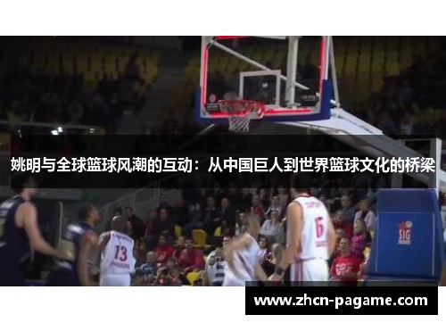 姚明与全球篮球风潮的互动:从中国巨人到世界篮球文化的桥梁 姚明与全球篮球风潮的互动:从中国巨人到世界篮球文化的桥梁