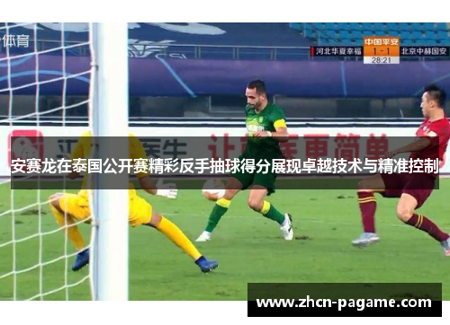 安赛龙在泰国公开赛精彩反手抽球得分展现卓越技术与精准控制 安赛龙在泰国公开赛精彩反手抽球得分展现卓越技术与精准控制