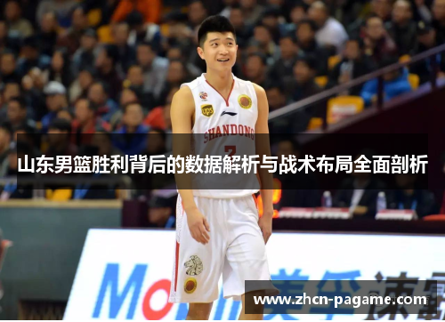 山东男篮胜利背后的数据解析与战术布局全面剖析 山东男篮胜利背后的数据解析与战术布局全面剖析
