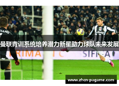 曼联青训系统培养潜力新星助力球队未来发展