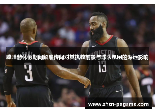 滕哈赫休假期间解雇传闻对其执教前景与球队氛围的深远影响