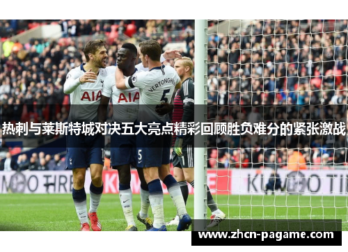 热刺与莱斯特城对决五大亮点精彩回顾胜负难分的紧张激战