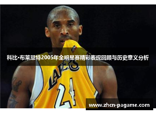 科比·布莱恩特2005年全明星赛精彩表现回顾与历史意义分析